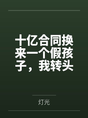 十亿合同换来一个假孩子，我转头预约离婚窗口