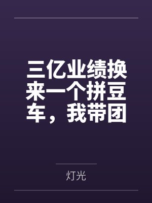 三亿业绩换来一个拼豆车,我带团跳槽后他疯了 三亿业绩换来一个拼豆车,我带团跳槽后他疯了