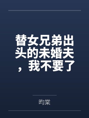 替女兄弟出头的未婚夫,我不要了 替女兄弟出头的未婚夫,我不要了
