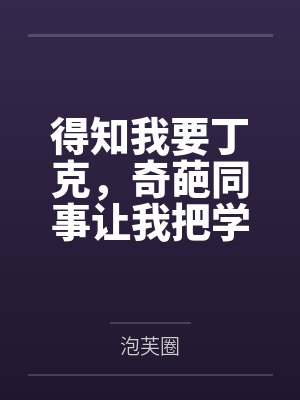 得知我要丁克,奇葩同事让我把学区房过户给她儿子 得知我要丁克,奇葩同事让我把学区房过户给她儿子