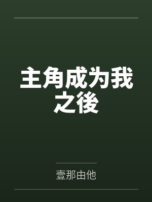 主角成为我之後by壹那由他笔趣阁无弹窗 主角成为我之後by壹那由他笔趣阁无弹窗