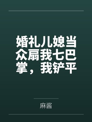 婚礼儿媳当众扇我七巴掌,我铲平了她的新房 婚礼儿媳当众扇我七巴掌,我铲平了她的新房