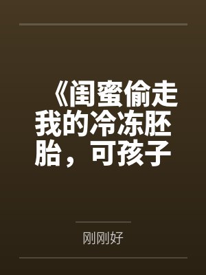 《闺蜜偷走我的冷冻胚胎,可孩子不是首富的啊》 《闺蜜偷走我的冷冻胚胎,可孩子不是首富的啊》