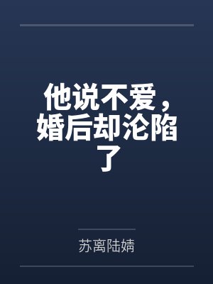 他说不爱,婚后却沦陷了 他说不爱,婚后却沦陷了