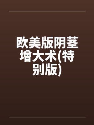 欧美版阴茎增大术(特别版) 欧美版阴茎增大术(特别版)