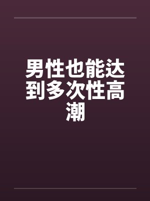男性也能达到多次性高潮 男性也能达到多次性高潮