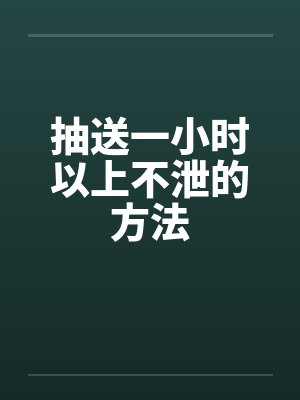 抽送一小时以上不泄的方法 抽送一小时以上不泄的方法
