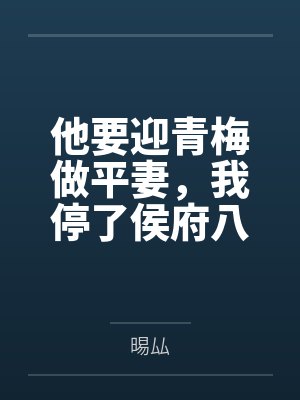 他要迎青梅做平妻,我停了侯府八年的账 他要迎青梅做平妻,我停了侯府八年的账
