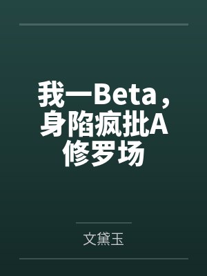 我一Beta,身陷疯批A修罗场 我一Beta,身陷疯批A修罗场