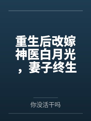 重生后改嫁神医白月光，妻子终生瘫痪了