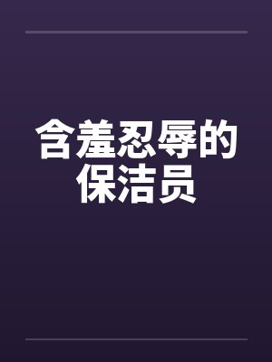含羞忍辱的保洁员 含羞忍辱的保洁员