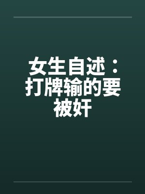 女生自述:打牌输的要被奸 女生自述:打牌输的要被奸