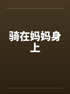 骑在妈妈身上 骑在妈妈身上
