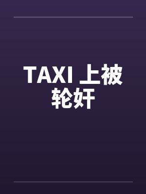 TAXI 上被轮奸