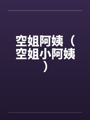 空姐阿姨(空姐小阿姨) 空姐阿姨(空姐小阿姨)