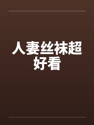 人妻丝袜超好看 人妻丝袜超好看
