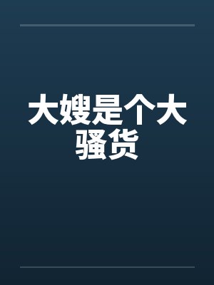 大嫂是个大骚货 大嫂是个大骚货