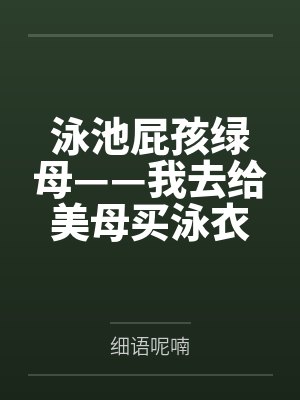 泳池屁孩绿母——我去给美母买泳衣,却不知慈祥温柔的爆乳老妈被熊孩子调教成只会发出浪叫的淫贱母猪!丰满 泳池屁孩绿母——我去给美母买泳衣,却不知慈祥温柔的爆乳老妈被熊孩子调教成只会发出浪叫的淫贱母猪!丰满