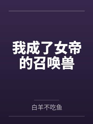 我成了女帝的召唤兽by白羊不吃鱼 我成了女帝的召唤兽by白羊不吃鱼