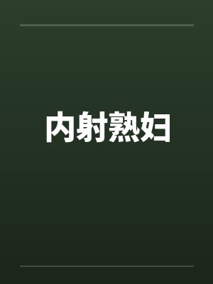 内射熟妇 内射熟妇