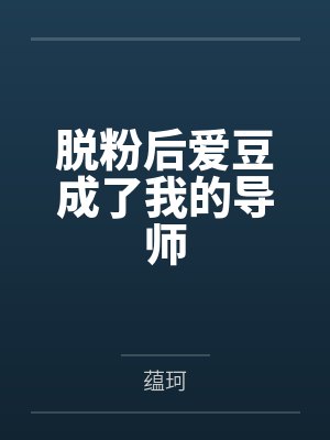 脱粉后爱豆成了我的导师by蕴珂 脱粉后爱豆成了我的导师by蕴珂