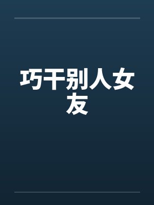巧干别人女友 巧干别人女友