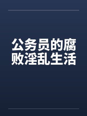 公务员的腐败淫乱生活 公务员的腐败淫乱生活