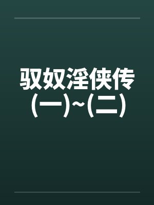 驭奴淫侠传(一)~(二) 驭奴淫侠传(一)~(二)