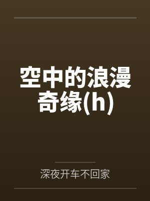 空中的浪漫奇缘(h)by苏菲菲 空中的浪漫奇缘(h)by苏菲菲