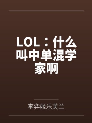 LOL:什么叫中单混学家啊 LOL:什么叫中单混学家啊