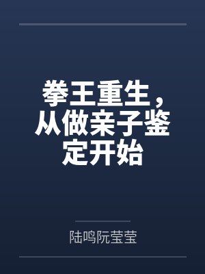 拳王重生,从做亲子鉴定开始 拳王重生,从做亲子鉴定开始