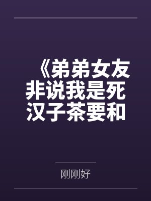 《弟弟女友非说我是死汉子茶要和我雌竞,可我真是亲姐啊》 《弟弟女友非说我是死汉子茶要和我雌竞,可我真是亲姐啊》