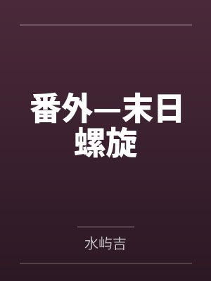 番外—末日螺旋by水屿吉 番外—末日螺旋by水屿吉