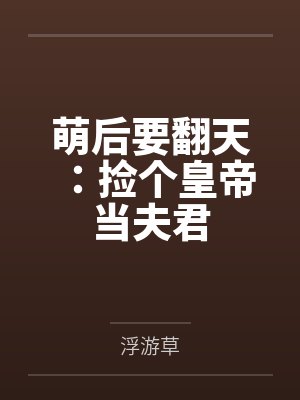 萌后要翻天:捡个皇帝当夫君 萌后要翻天:捡个皇帝当夫君