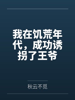 我在饥荒年代,成功诱拐了王爷by秋云不觅 我在饥荒年代,成功诱拐了王爷by秋云不觅