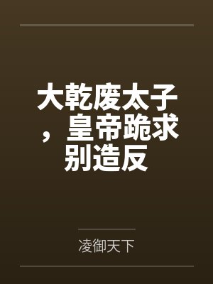 大乾废太子,皇帝跪求别造反by凌御天下 大乾废太子,皇帝跪求别造反by凌御天下