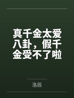 真千金太爱八卦,假千金受不了啦 真千金太爱八卦,假千金受不了啦