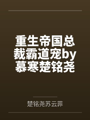 重生帝国总裁霸道宠by慕寒楚铭尧 重生帝国总裁霸道宠by慕寒楚铭尧