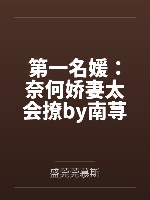 第一名媛:奈何娇妻太会撩by南荨盛莞莞 第一名媛:奈何娇妻太会撩by南荨盛莞莞