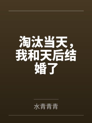 淘汰当天,我和天后结婚了 淘汰当天,我和天后结婚了