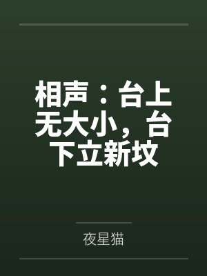相声:台上无大小,台下立新坟by夜星猫 相声:台上无大小,台下立新坟by夜星猫