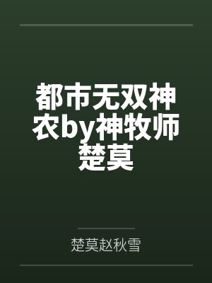 都市无双神农by神牧师楚莫 都市无双神农by神牧师楚莫