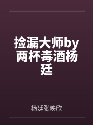 捡漏大师by两杯毒酒杨廷 捡漏大师by两杯毒酒杨廷
