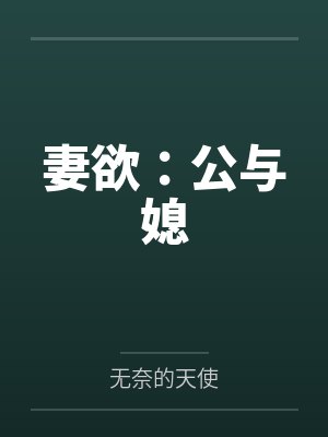 妻欲:公与媳笔趣阁无弹窗 妻欲:公与媳笔趣阁无弹窗