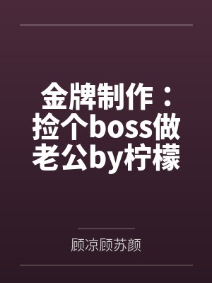 金牌制作：捡个boss做老公by柠檬大大1顾苏颜