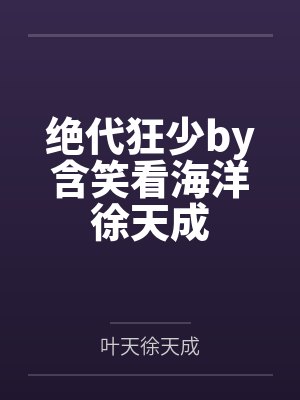 绝代狂少by含笑看海洋徐天成 绝代狂少by含笑看海洋徐天成