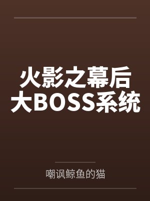 火影之幕后大BOSS系统 火影之幕后大BOSS系统