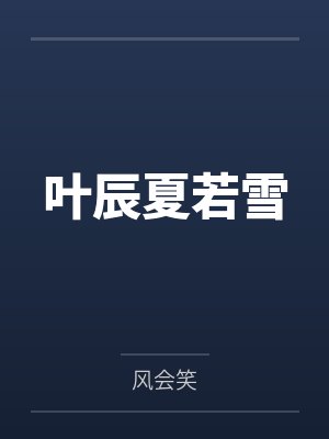 叶辰夏若雪by风会笑笔趣阁无弹窗 叶辰夏若雪by风会笑笔趣阁无弹窗
