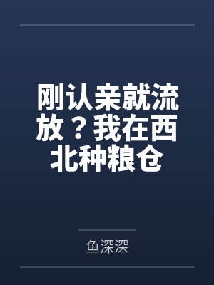 刚认亲就流放？我在西北种粮仓