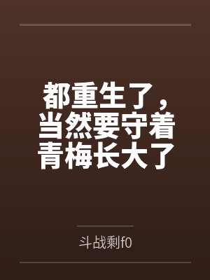 都重生了,当然要守着青梅长大了 都重生了,当然要守着青梅长大了